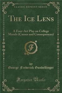 The Ice Lens: A Four-ACT Play on College Morals (Causes and Consequences) (Classic Reprint)