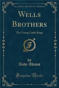 Wells Brothers: The Young Cattle Kings (Classic Reprint)