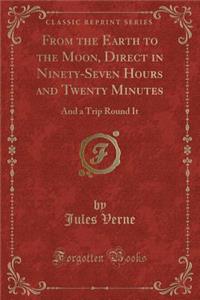 From the Earth to the Moon, Direct in Ninety-Seven Hours and Twenty Minutes: And a Trip Round It (Classic Reprint)