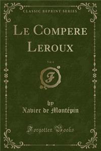 Le Compere Leroux, Vol. 4 (Classic Reprint)
