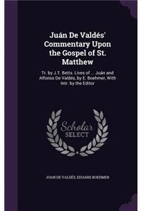 Juan de Valdes' Commentary Upon the Gospel of St. Matthew: Tr. by J.T. Betts. Lives of ... Juan and Alfonso de Valdes, by E. Boehmer, with Intr. by the Editor