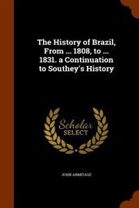 History of Brazil, from ... 1808, to ... 1831. a Continuation to Southey's History