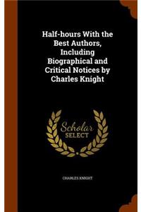 Half-hours With the Best Authors, Including Biographical and Critical Notices by Charles Knight