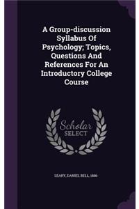 A Group-discussion Syllabus Of Psychology; Topics, Questions And References For An Introductory College Course