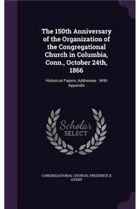 The 150th Anniversary of the Organization of the Congregational Church in Columbia, Conn., October 24th, 1866