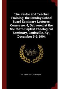 The Pastor and Teacher Training; The Sunday School Board Seminary Lectures, Course No. 4, Delivered at the Southern Baptist Theological Seminary, Louisville, Ky., December 5-9, 1904