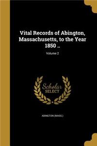 Vital Records of Abington, Massachusetts, to the Year 1850 ..; Volume 2