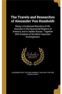 The Travels and Researches of Alexander Von Humboldt
