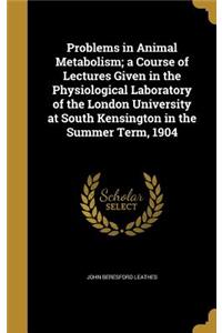 Problems in Animal Metabolism; a Course of Lectures Given in the Physiological Laboratory of the London University at South Kensington in the Summer Term, 1904