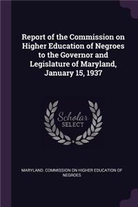 Report of the Commission on Higher Education of Negroes to the Governor and Legislature of Maryland, January 15, 1937