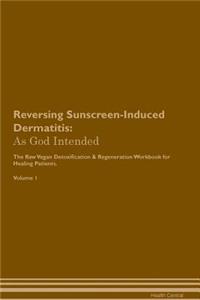 Reversing Sunscreen-Induced Dermatitis: As God Intended the Raw Vegan Plant-Based Detoxification & Regeneration Workbook for Healing Patients. Volume 1
