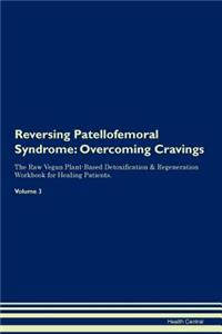 Reversing Patellofemoral Syndrome: Overcoming Cravings the Raw Vegan Plant-Based Detoxification & Regeneration Workbook for Healing Patients.Volume 3