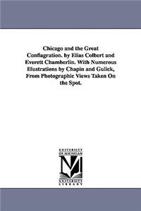 Chicago and the Great Conflagration. by Elias Colbert and Everett Chamberlin. With Numerous Illustrations by Chapin and Gulick, From Photographic Views Taken On the Spot.