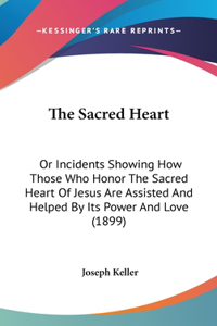 Sacred Heart: Or Incidents Showing How Those Who Honor The Sacred Heart Of Jesus Are Assisted And Helped By Its Power And Love (1899)