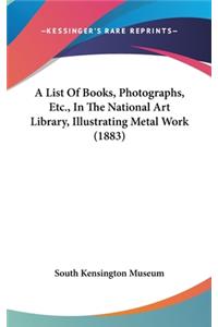 A List of Books, Photographs, Etc., in the National Art Library, Illustrating Metal Work (1883)
