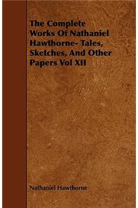 The Complete Works Of Nathaniel Hawthorne- Tales, Sketches, And Other Papers Vol XII