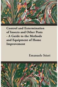 Control and Extermination of Insects and Other Pests - A Guide to the Methods and Equipment of Home Improvement