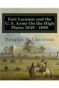 Fort Laramie and the U. S. Army On the High Plains 1849 ? 1890