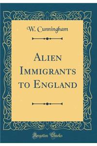 Alien Immigrants to England (Classic Reprint)