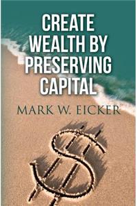 Create Wealth By Preserving Capital
