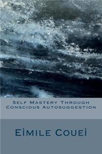 Self Mastery Through Conscious Autosuggestion