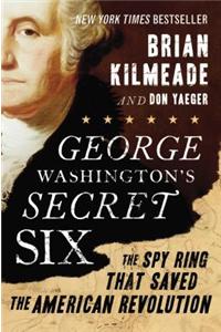 George Washington's Secret Six: The Spy Ring That Saved the American Revolution