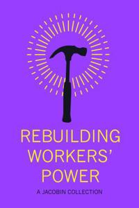 Rebuilding Workers Power: A Jacobin Collection
