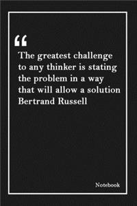 The greatest challenge to any thinker is stating the problem in a way that will allow a solution Bertrand Russell: Inspirational Journal to Write In - Blank Lined Notebook With Inspirational Quotes - Diary - Lined 120 Pages (6 x 9 Large) (Inspirational