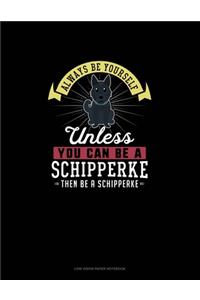 Always Be Yourself Unless You Can Be A Schipperke Then Be A Schipperke