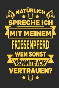 Natürlich spreche ich mit meinem Friesenpferd Wem sonst könnte ich vertrauen?