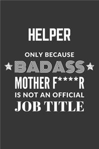 Helper Only Because Badass Mother F****R Is Not An Official Job Title Notebook