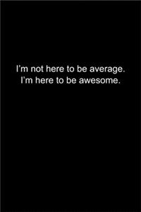 I'm not here to be average. I'm here to be awesome.