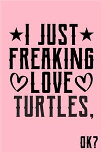 I Just Freaking Love Turtles Ok