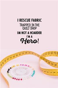 I Rescue Fabric Trapped In The Quilt Shop I'm Not a Hoarder I'm a Hero!