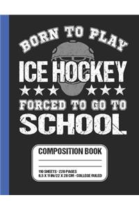 Born To Play Ice Hockey Forced To Go To School Composition Book