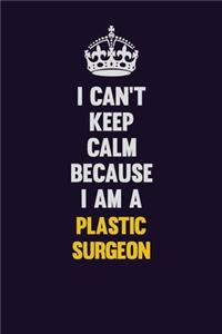 I can't Keep Calm Because I Am A Plastic surgeon
