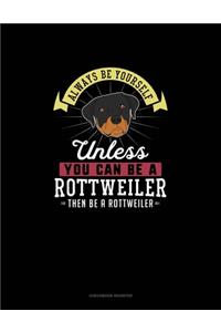 Always Be Yourself Unless You Can Be A Rottweiler Then Be A Rottweiler