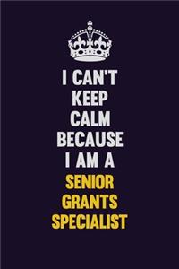 I Can't Keep Calm Because I Am A Senior Grants Specialist