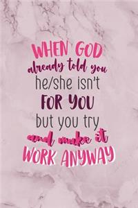 When God Already Told You He/She Isn't For You But You Try And Make It Work Anyway