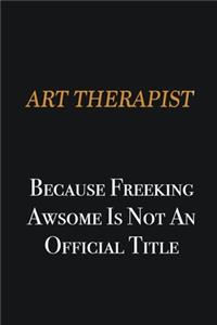 Art therapist because freeking awsome is not an official title