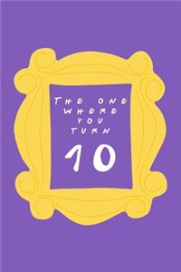 The One Where You Turn 10