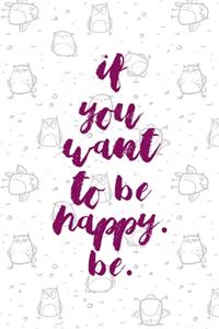 If You Want To Be Happy. Be.