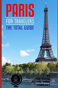 PARIS FOR TRAVELERS. The total guide: The comprehensive traveling guide for all your traveling needs.