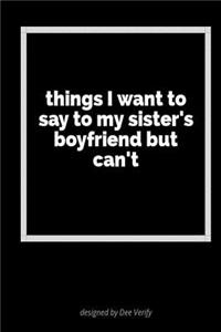 Things I Want to Say to My Sister's Boyfriend But Can't
