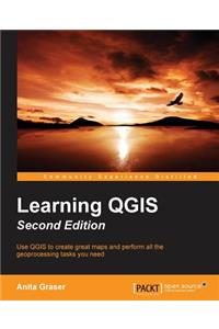 Learning QGIS Second Edition: Use Qgis to Create Great Maps and Perform All the Geoprocessing Tasks You Need