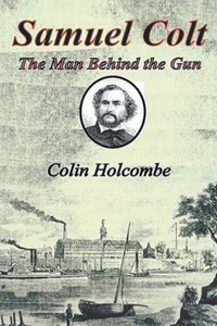 Samuel Colt The Man Behind the Gun