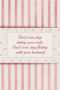 Don't Ever Stop Dating Your Wife, Don't Ever Stop Flirting with Your Husband: Blank Lined Notebook Journal for Bridal, Wedding, Commitment, Marriage Ceremonies