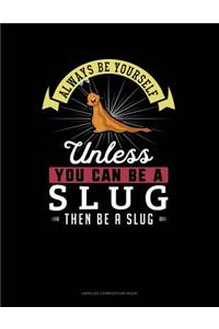 Always Be Yourself Unless You Can Be a Slug Then Be a Slug