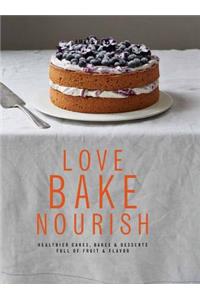 Love, Bake, Nourish: Healthier Cakes, Bakes & Desserts Full of Fruit & Flavor