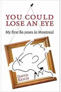 You Could Lose an Eye: My First Eighty Years in Montreal